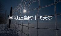學習正當時丨飛天夢