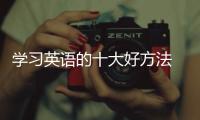 學(xué)習(xí)英語的十大好方法 學(xué)習(xí)英語的好方法