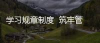 學(xué)習(xí)規(guī)章制度  筑牢管理基石