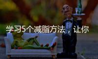 學習5個減脂方法，讓你科學瘦下來，提升減肥成功率