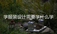 學服裝設計需要學什么學科?（學服裝設計必須要學的東西）