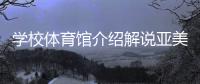 學校體育館介紹解說亞美體育網站2023/10/9國家體育館場館介紹