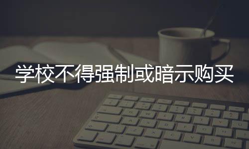 學校不得強制或暗示購買指定材料（學校不得強制購資料）