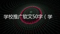 學(xué)校推廣軟文50字（學(xué)校推廣軟文）