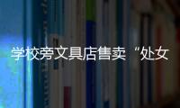 學校旁文具店售賣“處女證”，律師：可向監管部門舉報