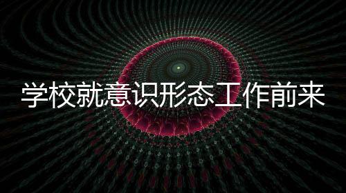 學校就意識形態工作前來我院進行調研
