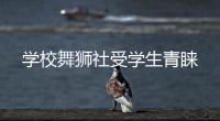 學校舞獅社受學生青睞