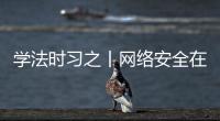 學法時習之丨網絡安全在身邊 一圖了解網絡安全法