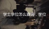 學士學位怎么查詢，學位怎么查詢