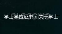 學士學位證書（關于學士學位證書的基本情況說明介紹）