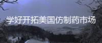 學好開拓美國仿制藥市場的“必修課”