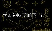 學(xué)如逆水行舟的下一句  學(xué)如逆水行舟的下一句是什么