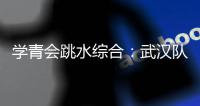 學青會跳水綜合：武漢隊男子團體奪金 西安隊龍藝萍表現(xiàn)出眾