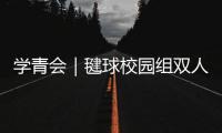 學(xué)青會(huì)｜毽球校園組雙人賽決出4金