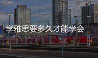 學雅思要多久才能學會 學雅思要多久