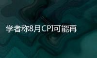 學者稱8月CPI可能再創年內新高