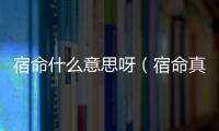 宿命什么意思呀（宿命真正是什么意思）