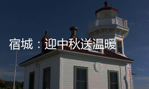宿城：迎中秋送溫暖  敬老愛老顯真情