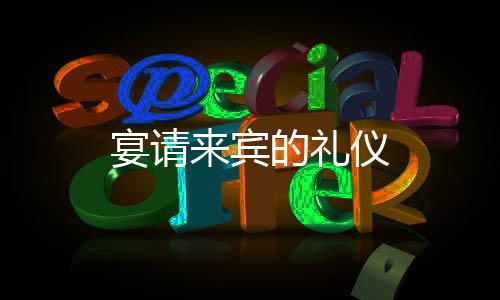 宴請來賓的禮儀
