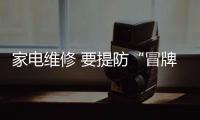 家電維修 要提防“冒牌”公司