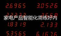 家電產品智能化需練好內功