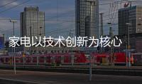 家電以技術創新為核心 產業競爭力持續提升
