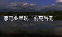 家電業呈現“前高后低”趨勢零售量額小幅增長