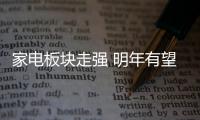 家電板塊走強 明年有望實現(xiàn)業(yè)績估值雙提升