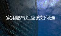 家用燃?xì)庠顟?yīng)該如何選