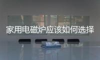 家用電磁爐應該如何選擇
