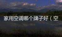 家用空調哪個牌子好（空調哪個牌子好）