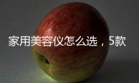 家用美容儀怎么選，5款儀器大測評