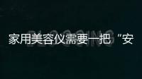 家用美容儀需要一把“安全鎖”