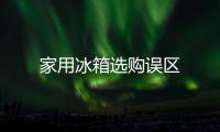 家用冰箱選購誤區