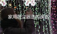 家用吸塵器選購誤區(qū)