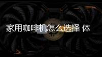 家用咖啡機怎么選擇 體積小適合家用