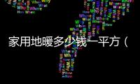 家用地暖多少錢一平方（裝地暖多少錢一平）