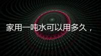 家用一噸水可以用多久，夏天用2天左右（冬天用6天）