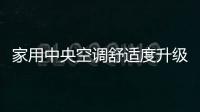 家用中央空調舒適度升級 商用空調變頻化提速