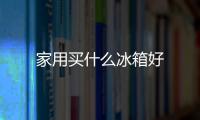家用買什么冰箱好