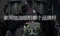 家用抽油煙機哪個品牌好（抽油煙機哪個品牌好）