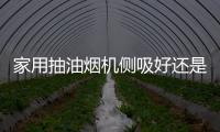 家用抽油煙機(jī)側(cè)吸好還是頂吸好