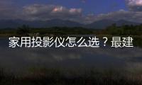 家用投影儀怎么選？最建議買的三款投影儀，選對不踩坑！