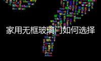 家用無框玻璃門如何選擇  玻璃門地彈簧如何選購,行業資訊