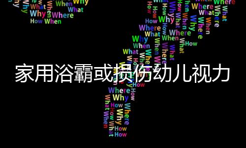 家用浴霸或損傷幼兒視力