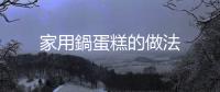 家用鍋蛋糕的做法