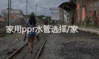家用ppr水管選擇/家用ppr水管十大名牌