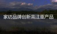 家紡品牌創(chuàng)新需注重產(chǎn)品及銷售渠道創(chuàng)新