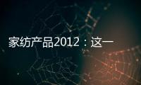 家紡產品2012：這一年 很新穎