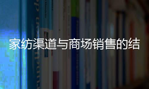 家紡渠道與商場銷售的結合之道